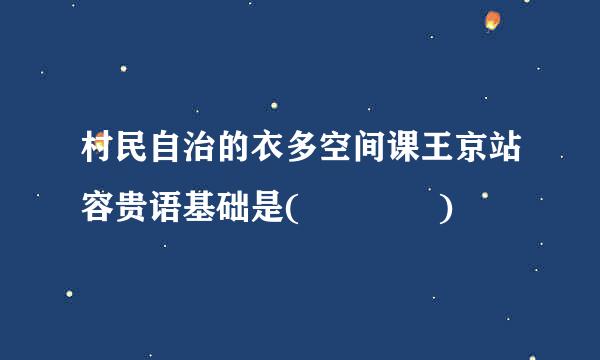 村民自治的衣多空间课王京站容贵语基础是(    )