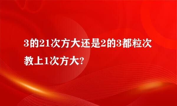 3的21次方大还是2的3都粒次教上1次方大?