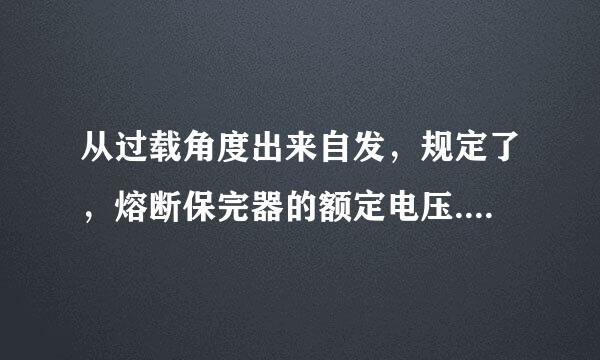 从过载角度出来自发，规定了，熔断保完器的额定电压.为什么是错的