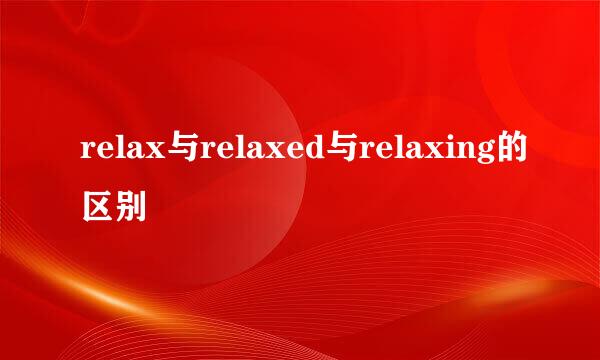 relax与relaxed与relaxing的区别