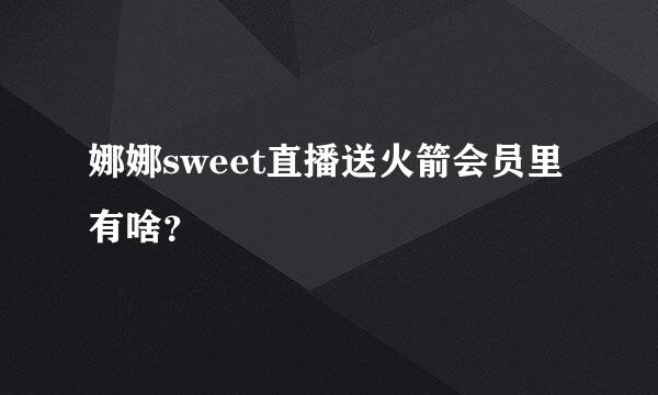 娜娜sweet直播送火箭会员里有啥？