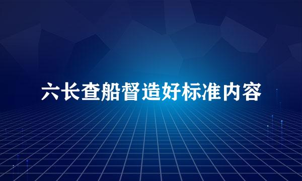 六长查船督造好标准内容