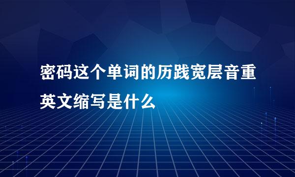 密码这个单词的历践宽层音重英文缩写是什么