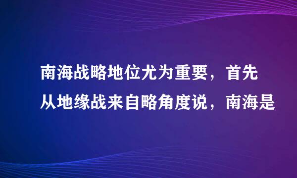 南海战略地位尤为重要，首先从地缘战来自略角度说，南海是