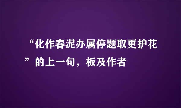 “化作春泥办属停题取更护花”的上一句，板及作者