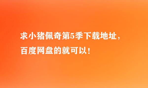 求小猪佩奇第5季下载地址，百度网盘的就可以！