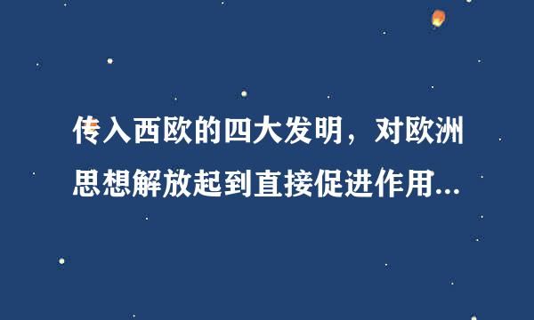 传入西欧的四大发明，对欧洲思想解放起到直接促进作用的是()