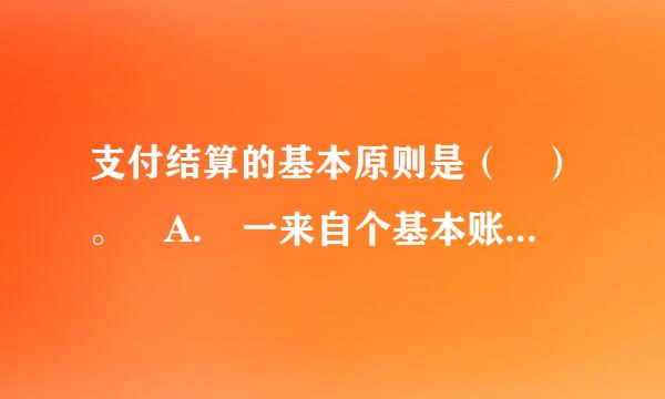 支付结算的基本原则是（ ）。 A. 一来自个基本账户原则 B. 恪守以信用，履约付款 C. 谁的钱进谁的账由谁支配 D. 银行...