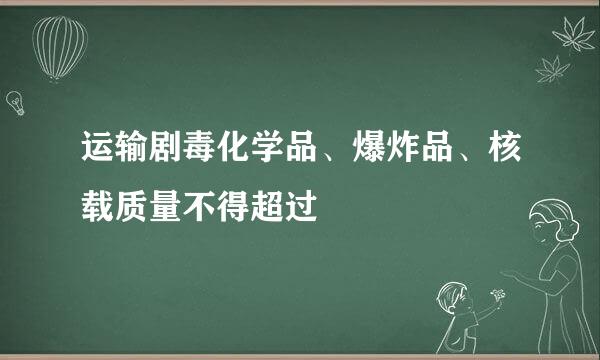 运输剧毒化学品、爆炸品、核载质量不得超过