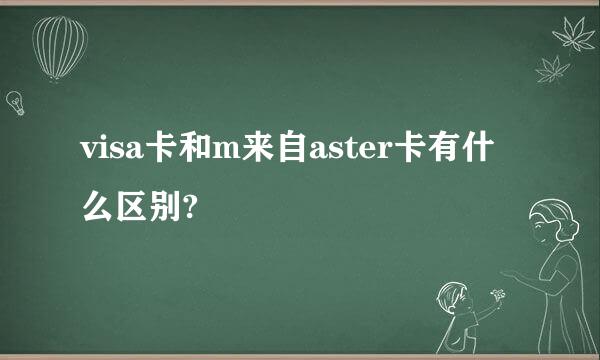 visa卡和m来自aster卡有什么区别?