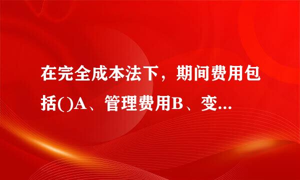 在完全成本法下，期间费用包括()A、管理费用B、变动制造费用C、固定制造费曾用D、销售成本