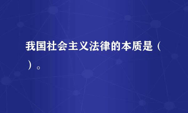 我国社会主义法律的本质是（）。