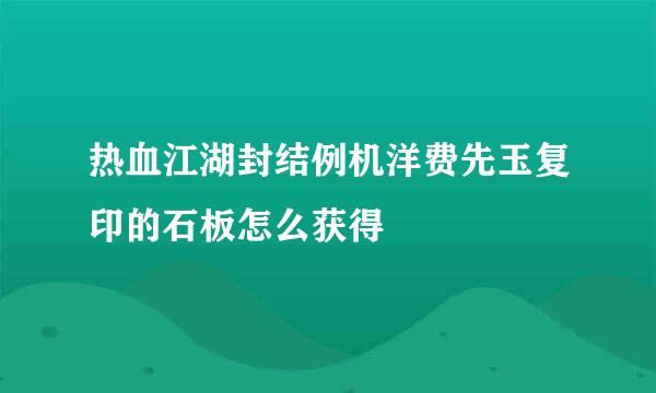 热血江湖封结例机洋费先玉复印的石板怎么获得