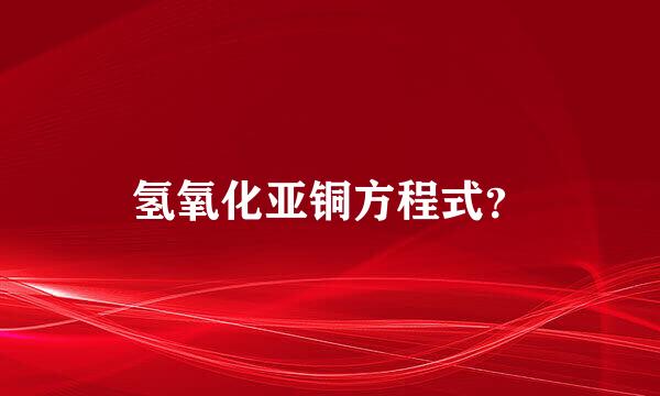 氢氧化亚铜方程式？