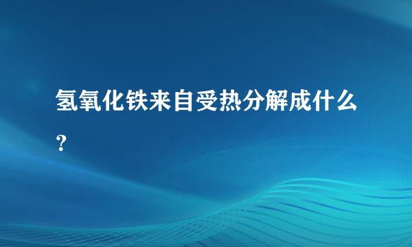 氢氧化铁来自受热分解成什么？