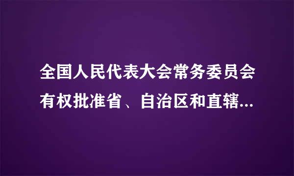 全国人民代表大会常务委员会有权批准省、自治区和直辖市的建置。( )