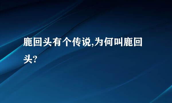 鹿回头有个传说,为何叫鹿回头?