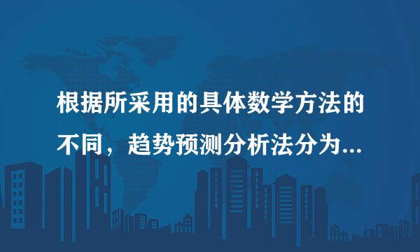 根据所采用的具体数学方法的不同，趋势预测分析法分为( )。A.算术平均法B.移动极织端田盟切平均法C.移动加权平均法D.指数平滑法E...