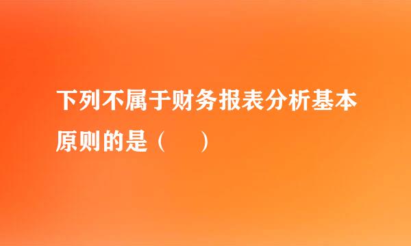 下列不属于财务报表分析基本原则的是（ ）