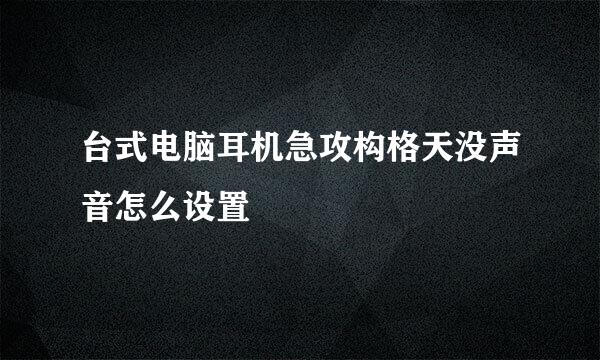 台式电脑耳机急攻构格天没声音怎么设置