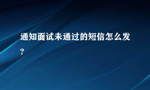 通知面试未通过的短信怎么发?