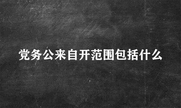 党务公来自开范围包括什么