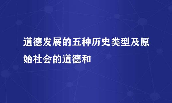 道德发展的五种历史类型及原始社会的道德和