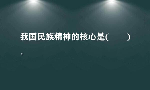 我国民族精神的核心是(  )。