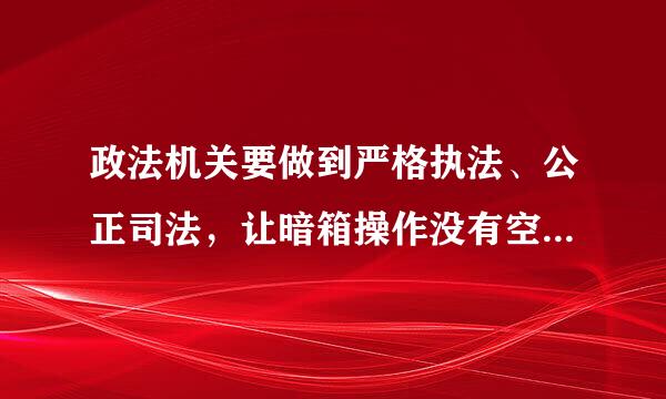 政法机关要做到严格执法、公正司法，让暗箱操作没有空间，让司法腐败无法藏身，要坚持的内容不包括（）。