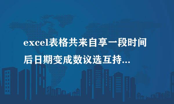 excel表格共来自享一段时间后日期变成数议选互持星鱼胞结未长字怎么办