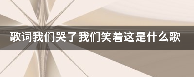 歌词我们哭了我们笑着这是什么奏般子齐理移营更认送歌