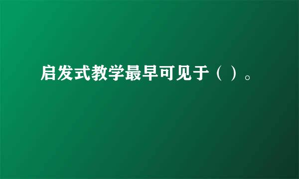 启发式教学最早可见于（）。