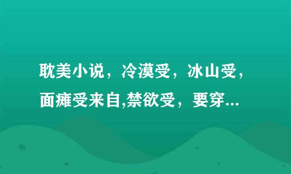 耽美小说，冷漠受，冰山受，面瘫受来自,禁欲受，要穿越未来或古代修真的的，双洁，不要太虐，跪求