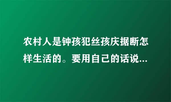 农村人是钟孩犯丝孩庆据断怎样生活的。要用自己的话说！！！！