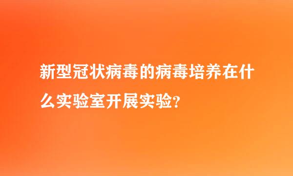 新型冠状病毒的病毒培养在什么实验室开展实验？