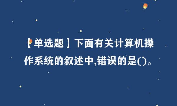 【单选题】下面有关计算机操作系统的叙述中,错误的是()。