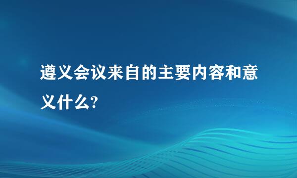 遵义会议来自的主要内容和意义什么?