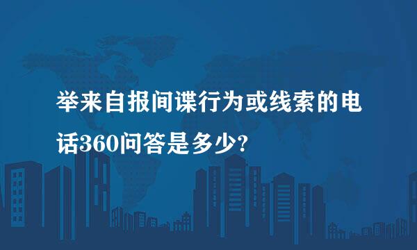 举来自报间谍行为或线索的电话360问答是多少?