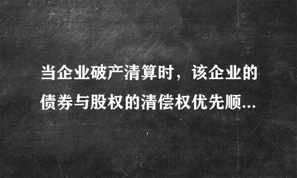 当企业破产清算时，该企业的债券与股权的清偿权优先顺序为（ ）。