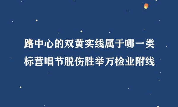 路中心的双黄实线属于哪一类标营唱节脱伤胜举万检业附线