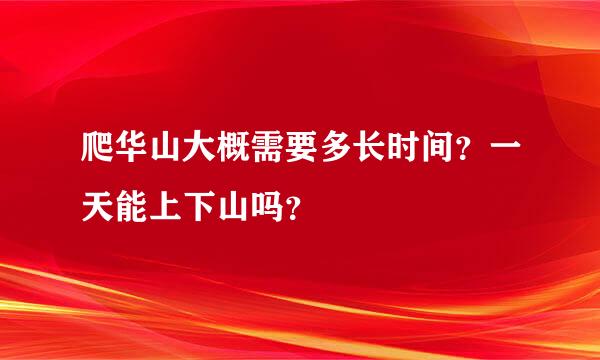 爬华山大概需要多长时间？一天能上下山吗？