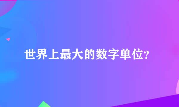 世界上最大的数字单位？