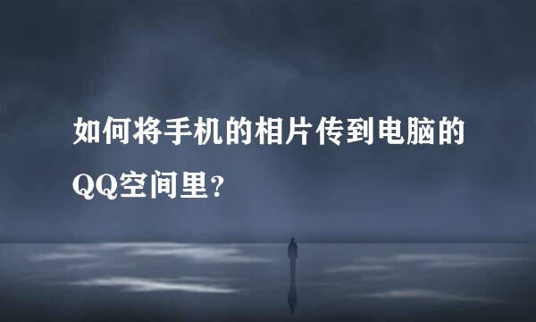 如何将手机的相片传到电脑的QQ空间里？