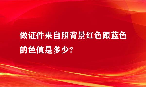 做证件来自照背景红色跟蓝色的色值是多少?