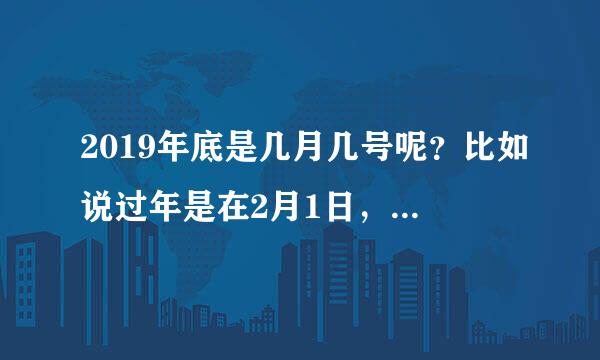 2019年底是几月几号呢？比如说过年是在2月1日，那么现在是不是算不算是年底呢？