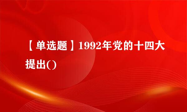 【单选题】1992年党的十四大提出()