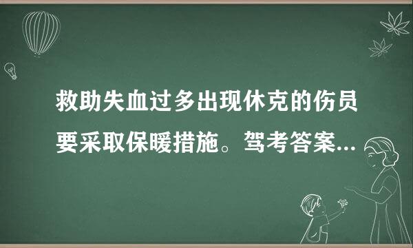 救助失血过多出现休克的伤员要采取保暖措施。驾考答案是对的，请问为什么？