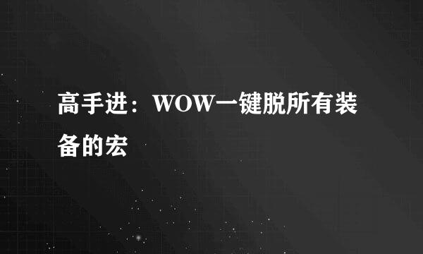 高手进：WOW一键脱所有装备的宏