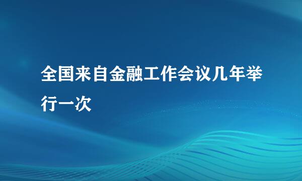 全国来自金融工作会议几年举行一次