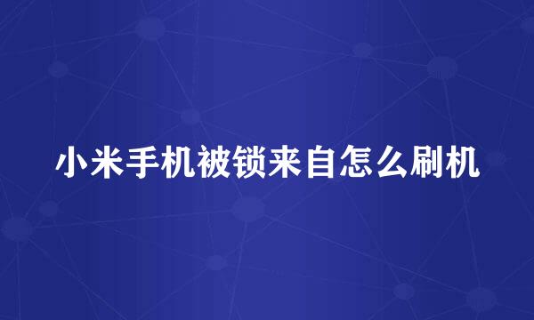 小米手机被锁来自怎么刷机